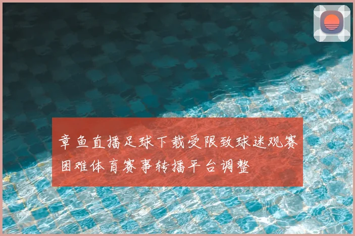 章鱼直播足球下载受限致球迷观赛困难体育赛事转播平台调整