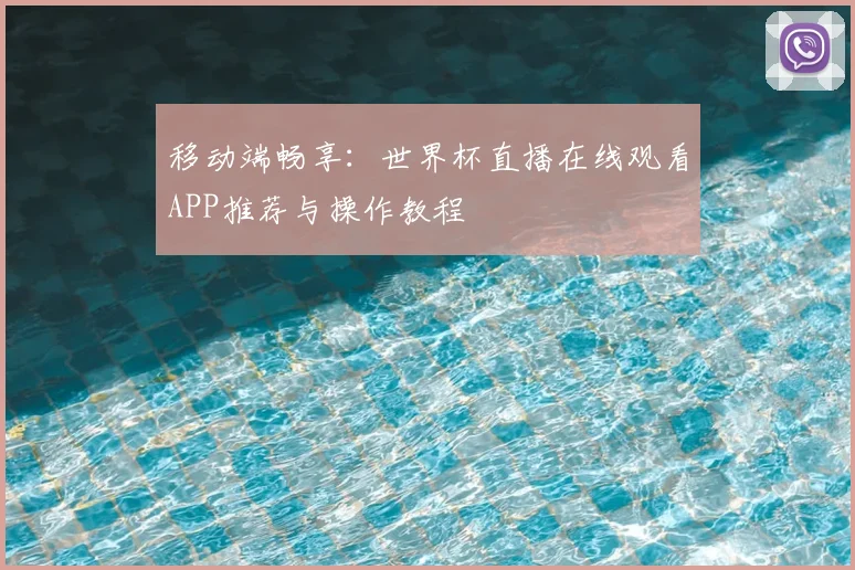 移动端畅享：世界杯直播在线观看APP推荐与操作教程