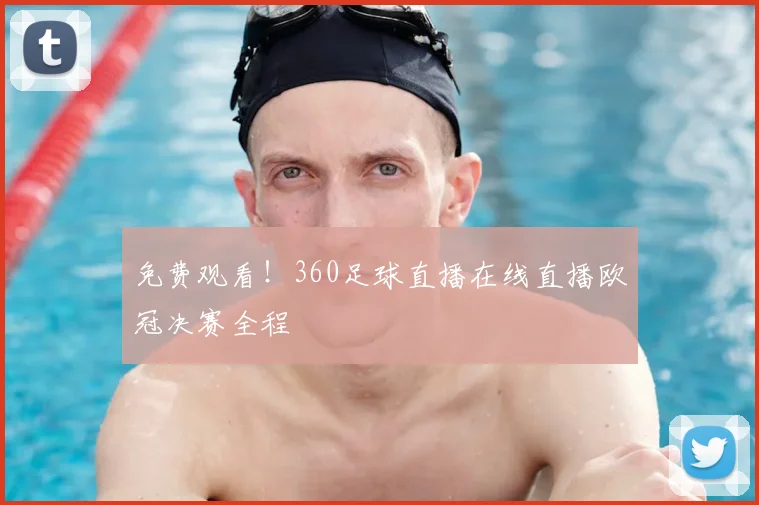 免费观看！360足球直播在线直播欧冠决赛全程