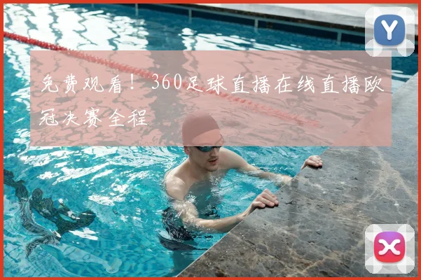 免费观看！360足球直播在线直播欧冠决赛全程