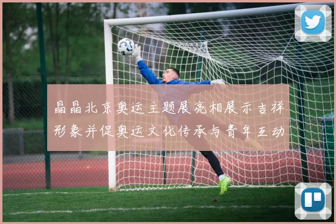 晶晶北京奥运主题展亮相展示吉祥形象并促奥运文化传承与青年互动
