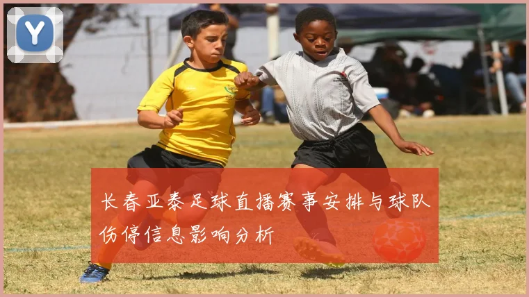 长春亚泰足球直播赛事安排与球队伤停信息影响分析