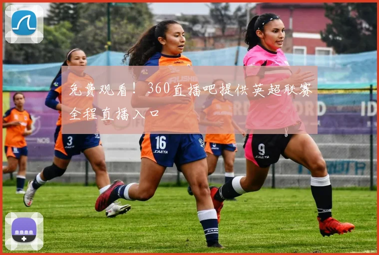 免费观看！360直播吧提供英超联赛全程直播入口