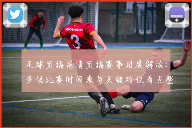 足球直播高清直播赛事进展解读：多场比赛时间表与关键对位看点整理