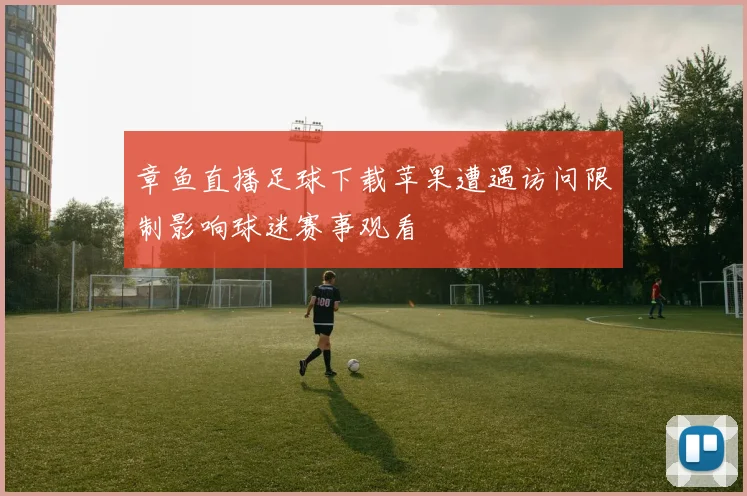 章鱼直播足球下载苹果遭遇访问限制影响球迷赛事观看